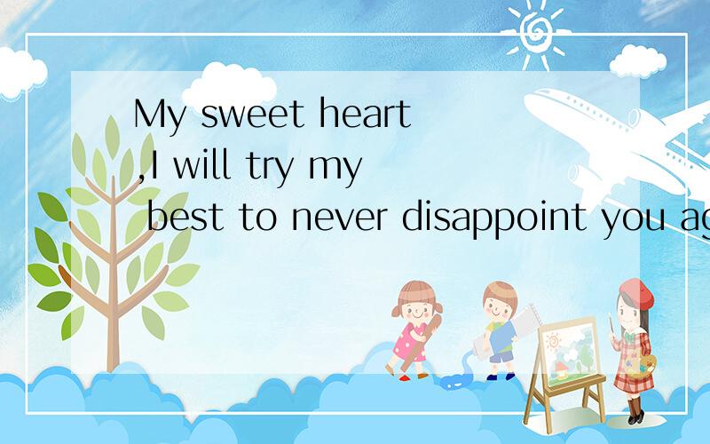 My sweet heart,I will try my best to never disappoint you again.      帮我翻译成中文,谢谢