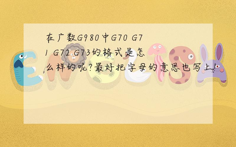 在广数G980中G70 G71 G72 G73的格式是怎么样的呢?最好把字母的意思也写上!