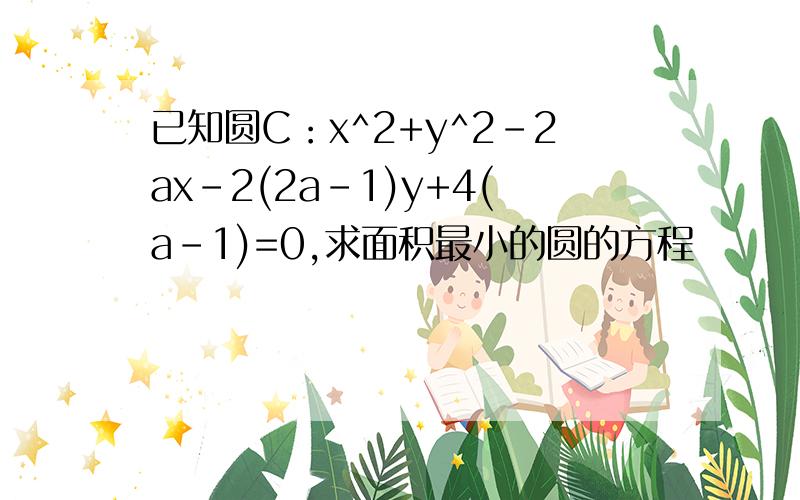 已知圆C：x^2+y^2-2ax-2(2a-1)y+4(a-1)=0,求面积最小的圆的方程