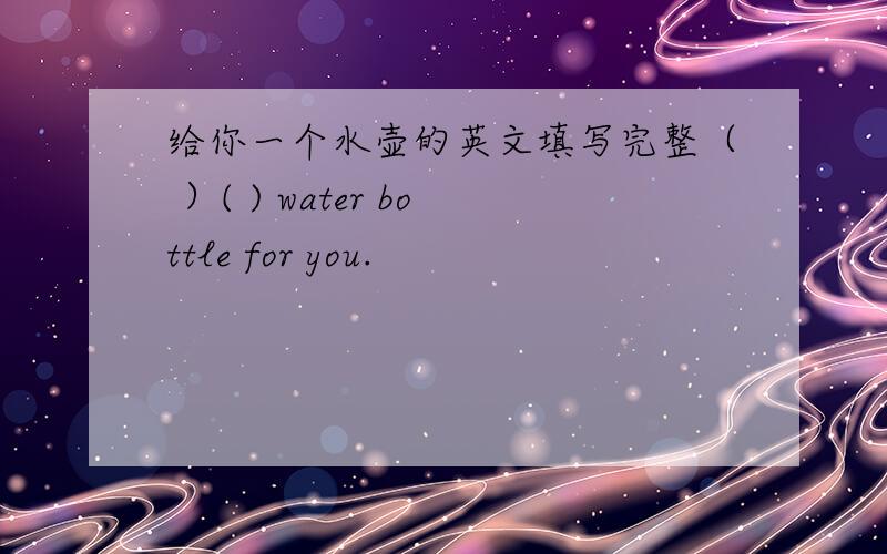 给你一个水壶的英文填写完整（ ）( ) water bottle for you.