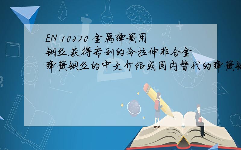 EN 10270 金属弹簧用钢丝.获得专利的冷拉伸非合金弹簧钢丝的中文介绍或国内替代的弹簧钢丝材料有没有