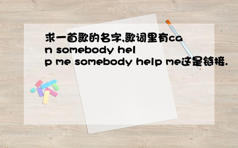 求一首歌的名字,歌词里有can somebody help me somebody help me这是链接.