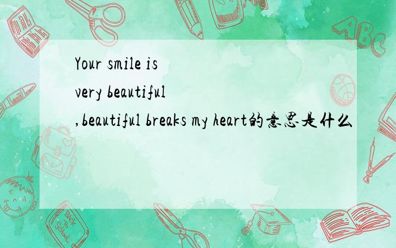 Your smile is very beautiful,beautiful breaks my heart的意思是什么