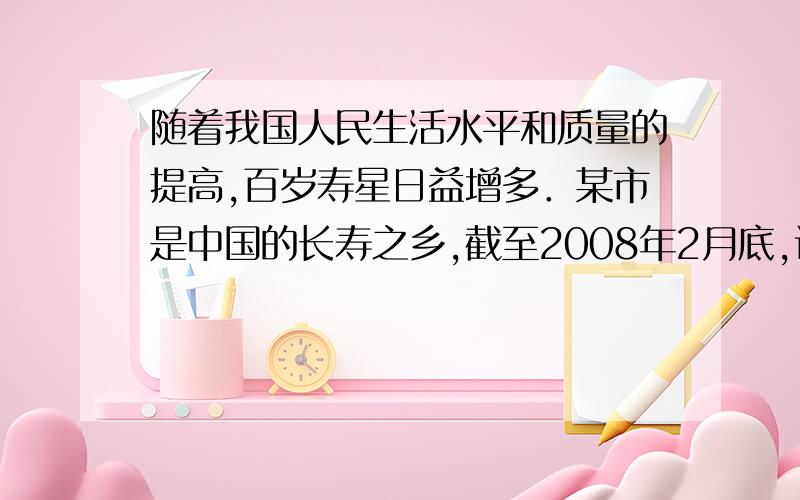 随着我国人民生活水平和质量的提高,百岁寿星日益增多．某市是中国的长寿之乡,截至2008年2月底,该市五个地区的100周岁以上的老人分布如下表（单位：人）：地区一 二 三 四 五性别男性 21