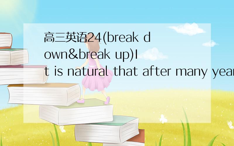 高三英语24(break down&break up)It is natural that after many years rocks are broken ____ into dirt.答案是down.