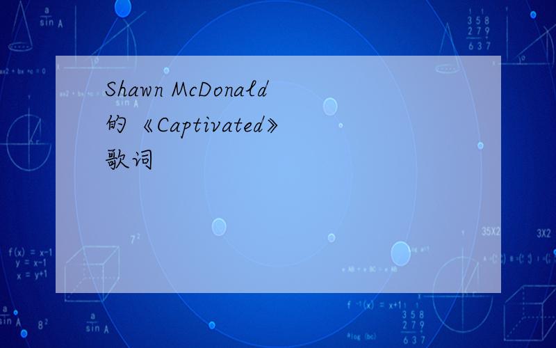 Shawn McDonald的《Captivated》 歌词