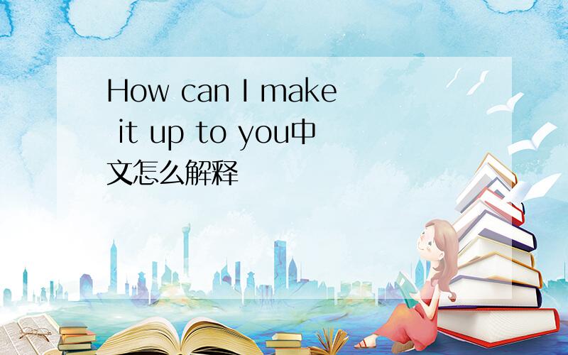 How can I make it up to you中文怎么解释