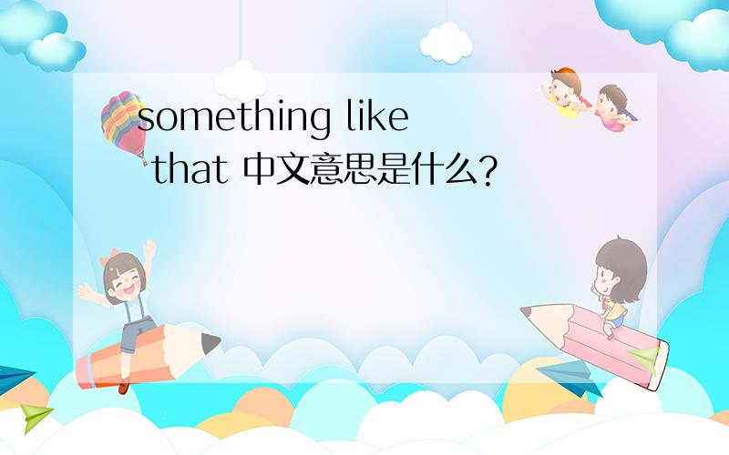 something like that 中文意思是什么?