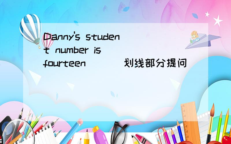 Danny's student number is __fourteen__ (划线部分提问)
