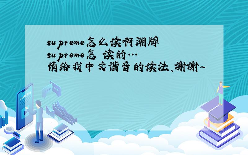 supreme怎么读啊潮牌 supreme怎麼读的...请给我中文谐音的读法、谢谢~