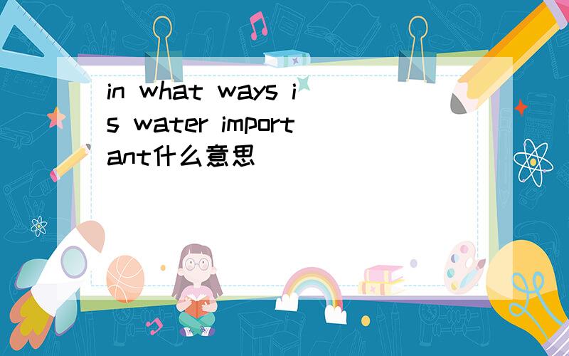 in what ways is water important什么意思