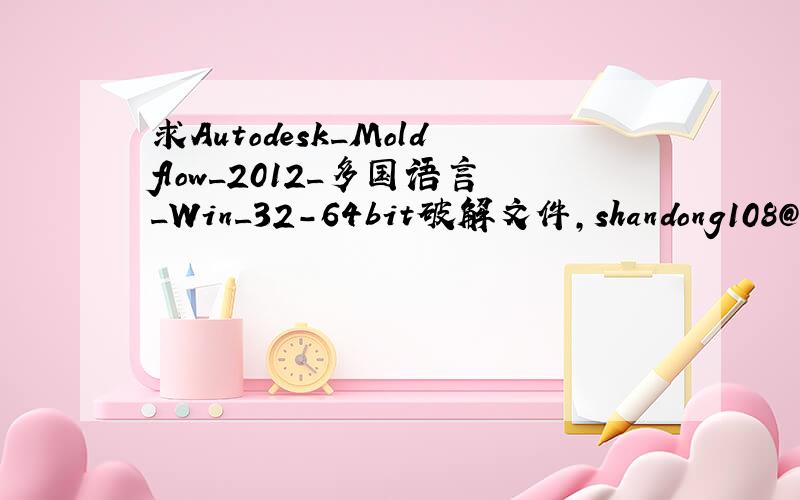 求Autodesk_Moldflow_2012_多国语言_Win_32-64bit破解文件,shandong108@sohu.com