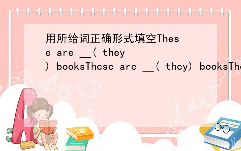 用所给词正确形式填空These are __( they) booksThese are __( they) booksThese books are (they)