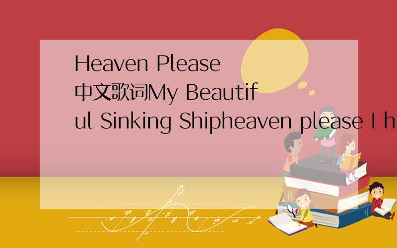 Heaven Please 中文歌词My Beautiful Sinking Shipheaven please I have fallenon my knees and out of your armstake me back I am good nowheaven please I have giveneverything to sing for yougive some backlet me love nowwhat's the game?please stop prete