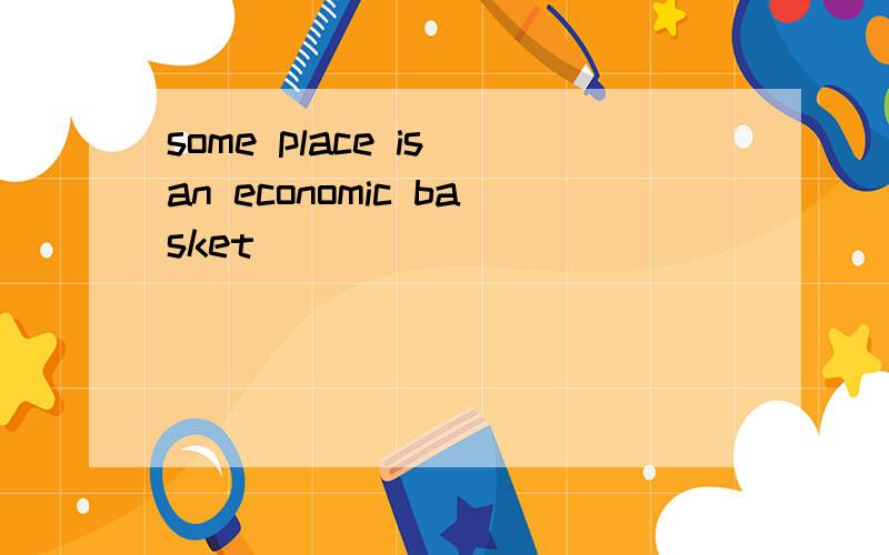 some place is an economic basket