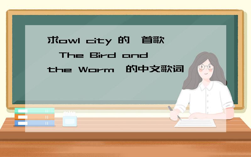 求owl city 的一首歌《The Bird and the Worm》的中文歌词