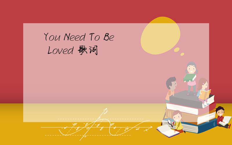 You Need To Be Loved 歌词