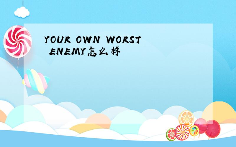 YOUR OWN WORST ENEMY怎么样