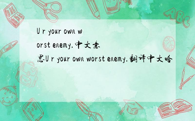 U r your own worst enemy.中文意思U r your own worst enemy.翻译中文啥