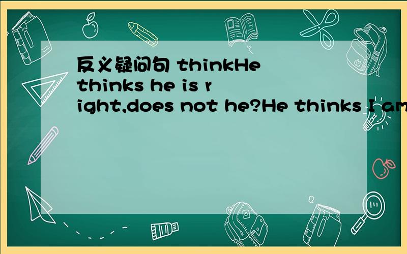 反义疑问句 thinkHe thinks he is right,does not he?He thinks I am right,