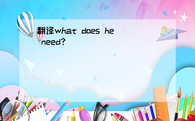 翻译what does he need?