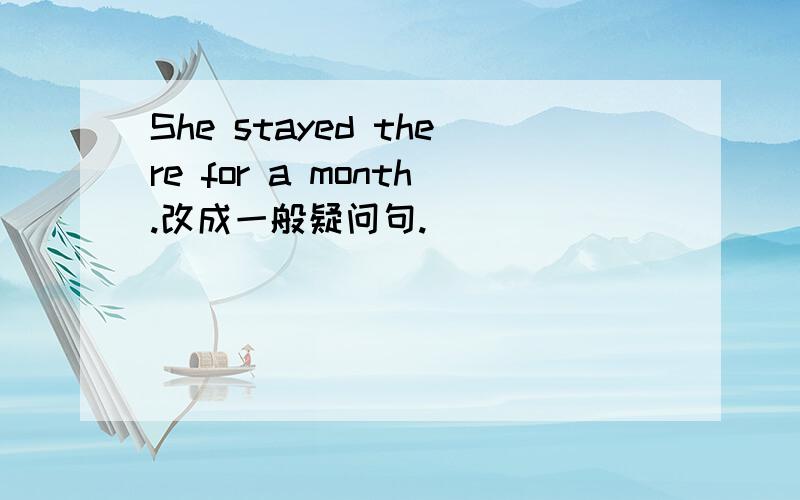 She stayed there for a month.改成一般疑问句.