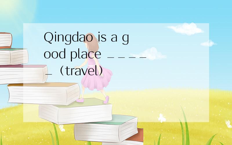 Qingdao is a good place _____（travel）