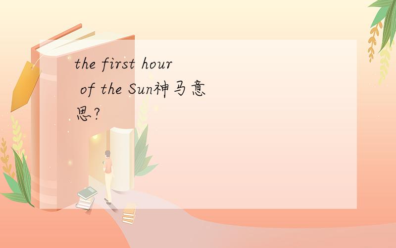 the first hour of the Sun神马意思?