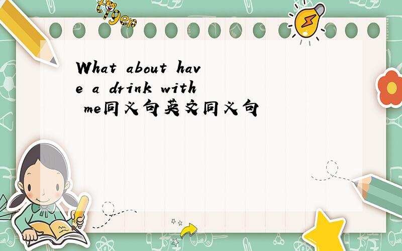 What about have a drink with me同义句英文同义句