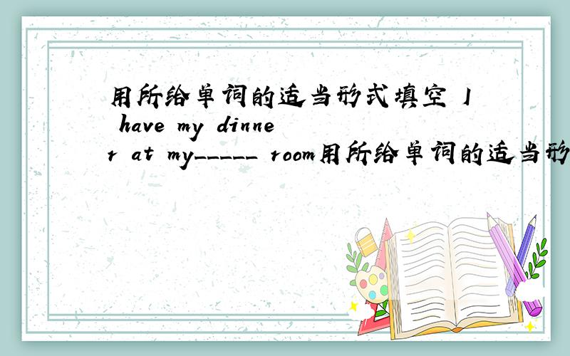用所给单词的适当形式填空 I have my dinner at my_____ room用所给单词的适当形式填空I have my dinner at my_____room（dine）I am from China I am_____（China）Let't help___wint_______English（they）