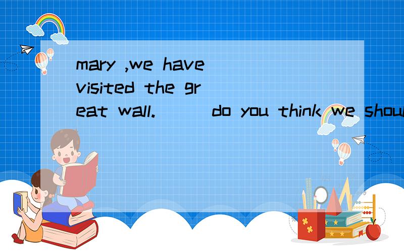 mary ,we have visited the great wall.___do you think we should visit next?Awhat elseBwhat other Cwhere else Dwhere other