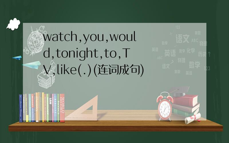 watch,you,would,tonight,to,TV,like(.)(连词成句)
