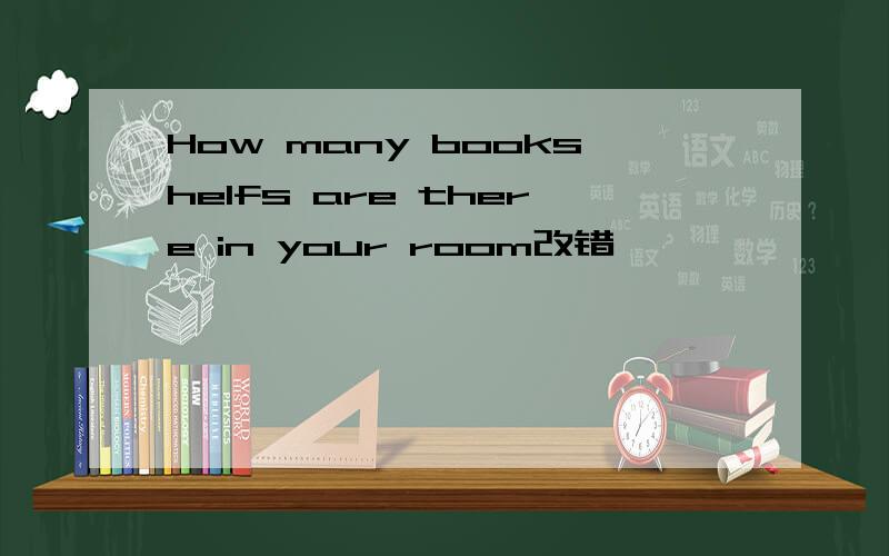 How many bookshelfs are there in your room改错