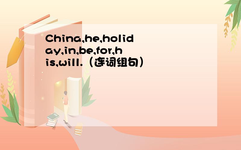 China,he,holiday,in,be,for,his,will.（连词组句）