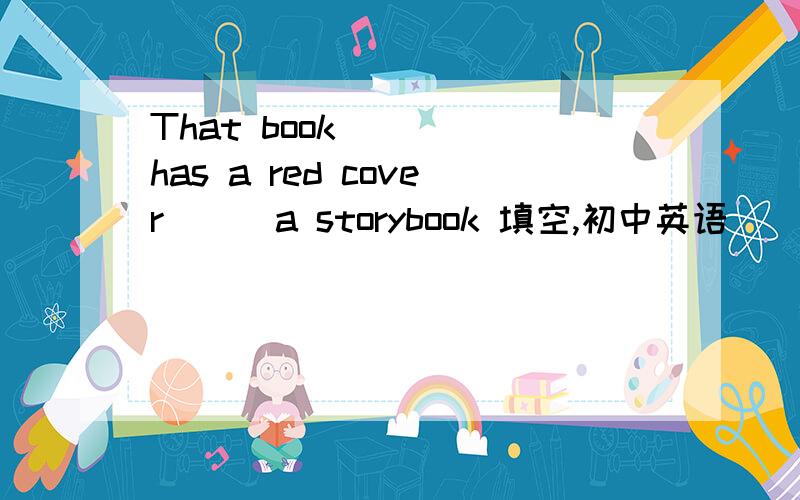 That book (  )has a red cover ( )a storybook 填空,初中英语