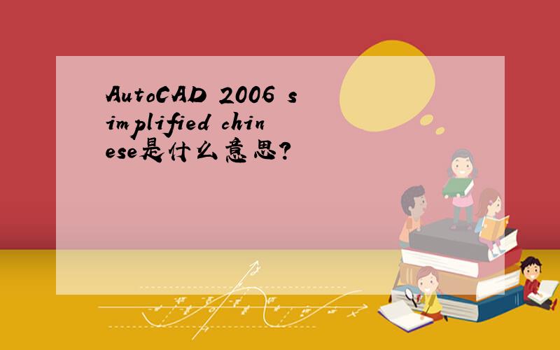 AutoCAD 2006 simplified chinese是什么意思?