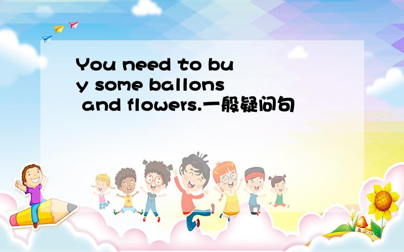 You need to buy some ballons and flowers.一般疑问句