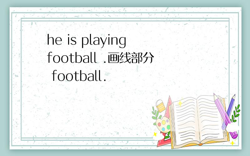 he is playing football .画线部分 football.