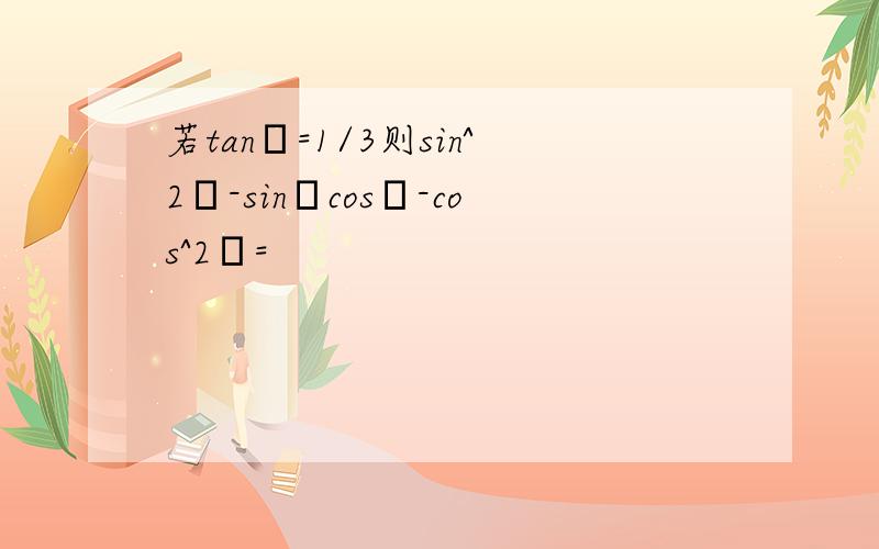 若tanα=1/3则sin^2α-sinαcosα-cos^2α=