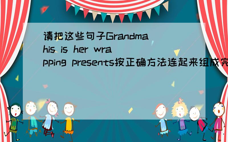 请把这些句子Grandma his is her wrapping presents按正确方法连起来组成完整的一句
