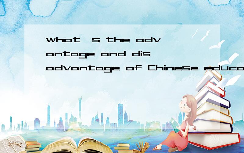 what's the advantage and disadvantage of Chinese education?中国教育的优缺点,用英语...what's the advantage and disadvantage of Chinese education?中国教育的优缺点,用英语回答问题…!