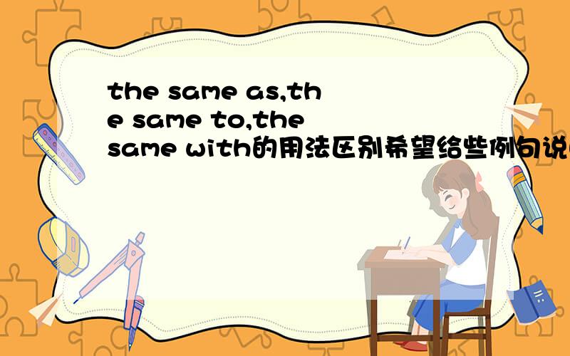 the same as,the same to,the same with的用法区别希望给些例句说明
