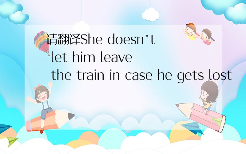 请翻译She doesn't let him leave the train in case he gets lost