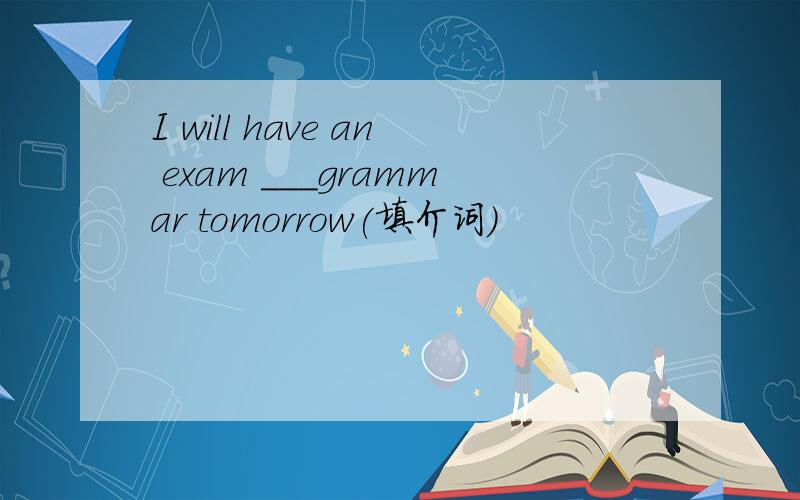 I will have an exam ___grammar tomorrow(填介词）