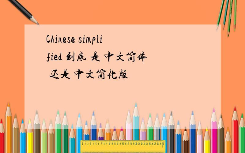 Chinese simplified 到底 是 中文简体 还是 中文简化版
