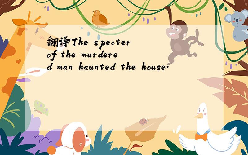 翻译The specter of the murdered man haunted the house.
