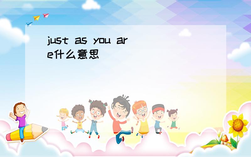 just as you are什么意思