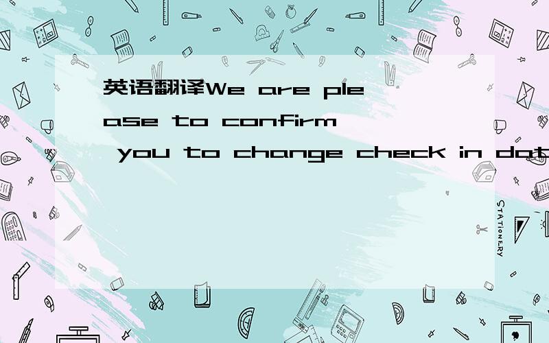 英语翻译We are please to confirm you to change check in date from 18/2/2014 to 19/2/2014 and c/o date to 21/2/2014.(2nt.) 他那个后面是不是少打个日期或是打错了