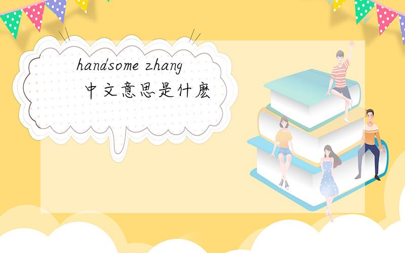 handsome zhang 中文意思是什麽