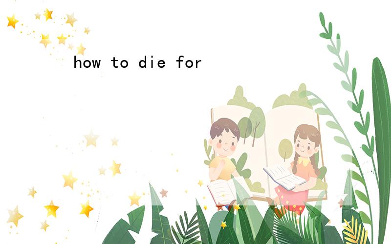 how to die for